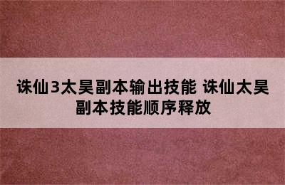 诛仙3太昊副本输出技能 诛仙太昊副本技能顺序释放